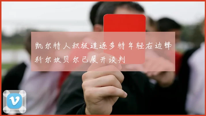 凯尔特人积极追逐多特年轻右边锋科尔坎贝尔已展开谈判