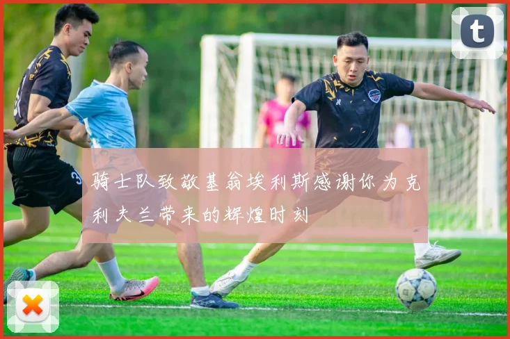 骑士队致敬基翁埃利斯感谢你为克利夫兰带来的辉煌时刻